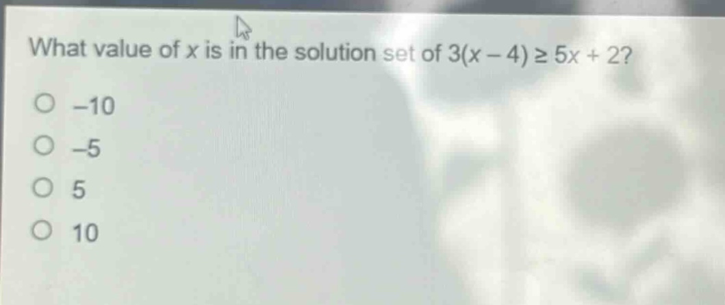 what value of x is in the solution set of 3(x - 4) ≥ 5x + 2?\n-10\n-5\n5\n10