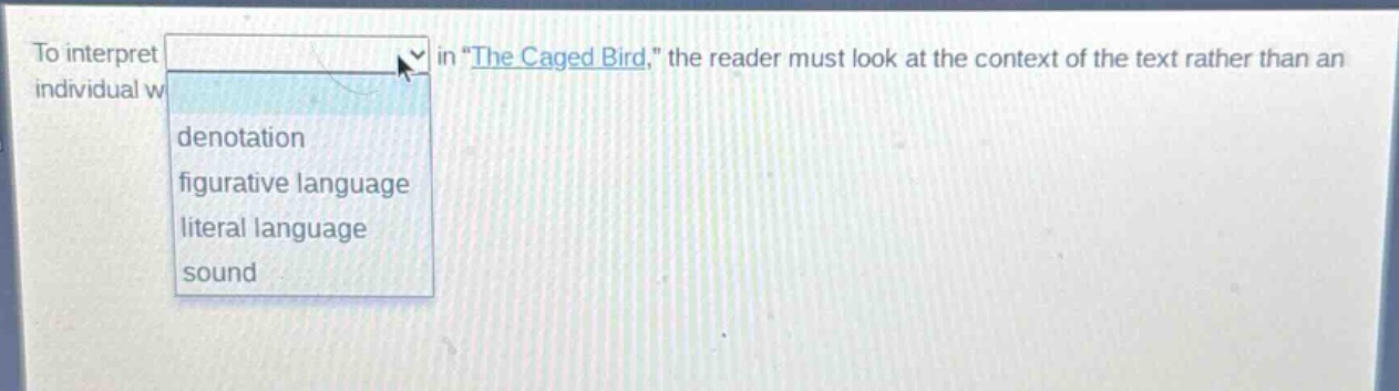 to interpret in \the caged bird,\ the reader must look at the context of the text rather than an individual w denotation figurative language literal language sound