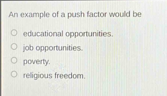 an example of a push factor would be\no educational opportunities.\no job opportunities.\no poverty.\no religious freedom.
