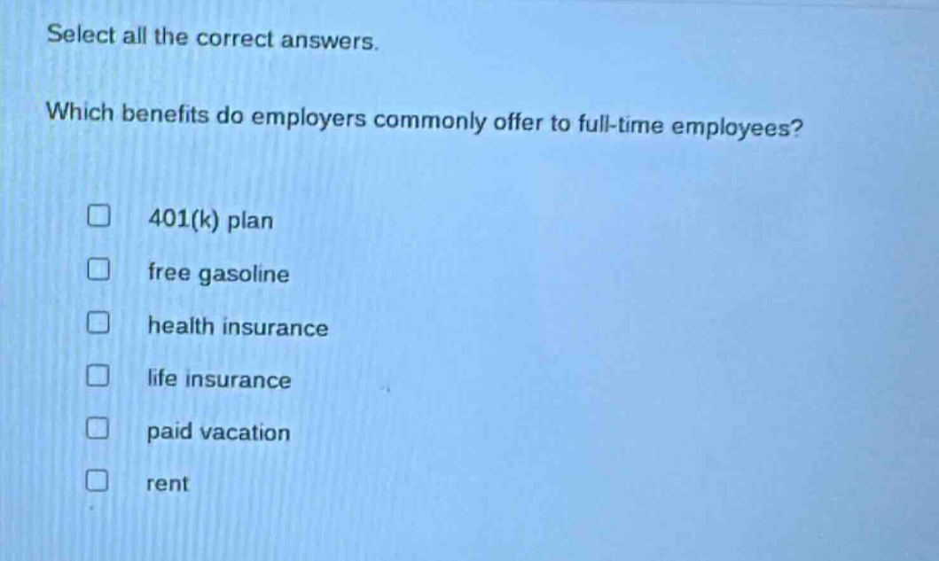 select all the correct answers. which benefits do employers commonly offer to full - time employees? 401(k) plan free gasoline health insurance life insurance paid vacation rent