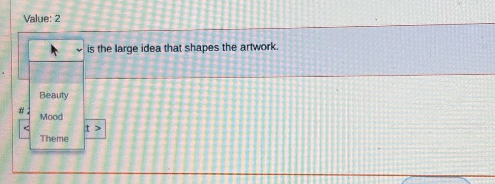 value: 2\nis the large idea that shapes the artwork.\nbeauty\nmood\ntheme