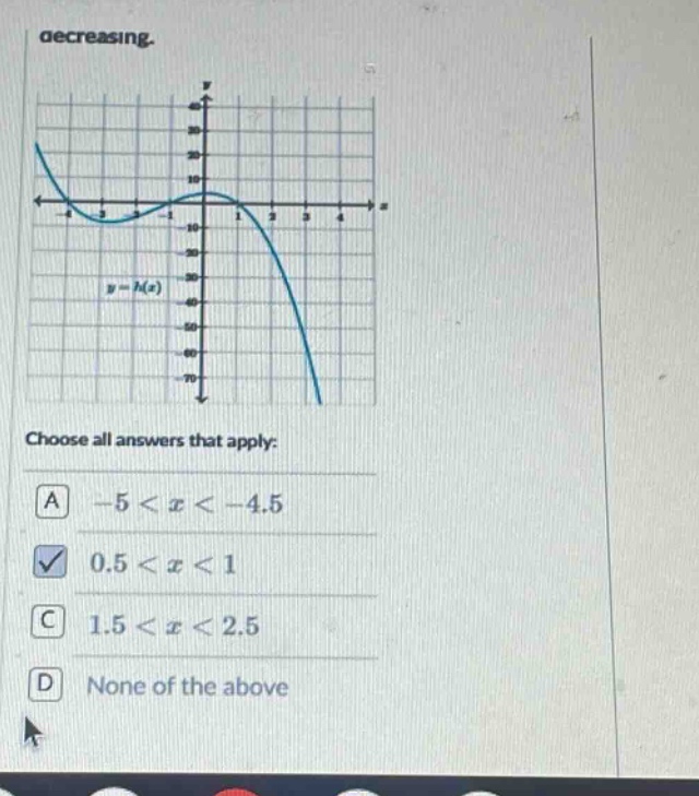decreasing. choose all answers that apply: a -5 < x < -4.5 b 0.5 < x < 1 c 1.5 < x < 2.5 d none of the above