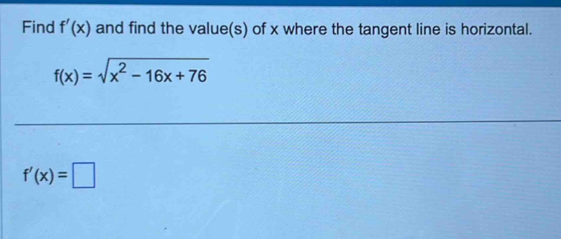 find f(x) and find the value(s) of x where the tangent line is horizontal. f(x)=√(x² - 16x + 76) f(x)=□