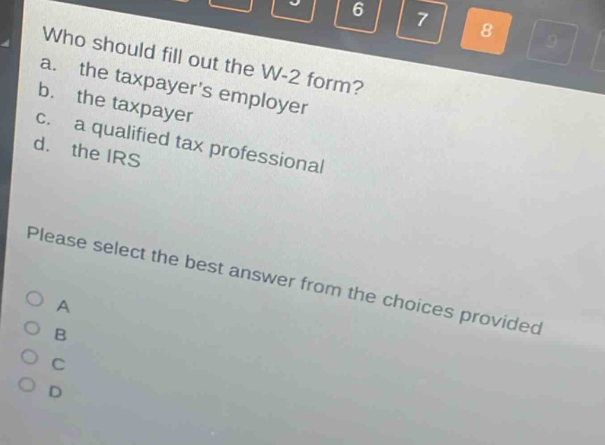 who should fill out the w-2 form? a. the taxpayers employer b. the taxpayer c. a qualified tax professional d. the irs please select the best answer from the choices provided