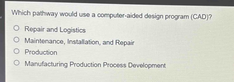 which pathway would use a computer - aided design program (cad)?\no repair and logistics\no maintenance, installation, and repair\no production\no manufacturing production process development