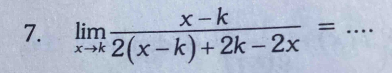 7. lim(x→k) (x - k)/(2(x - k)+2k - 2x) = ....