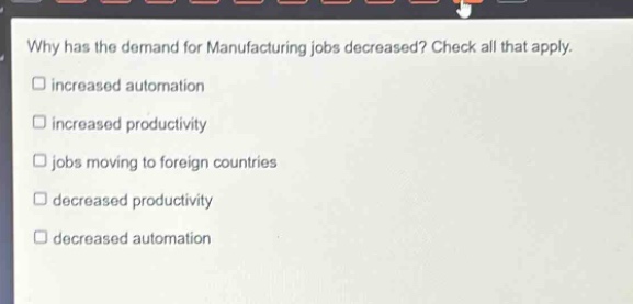 why has the demand for manufacturing jobs decreased? check all that apply. increased automation increased productivity jobs moving to foreign countries decreased productivity decreased automation