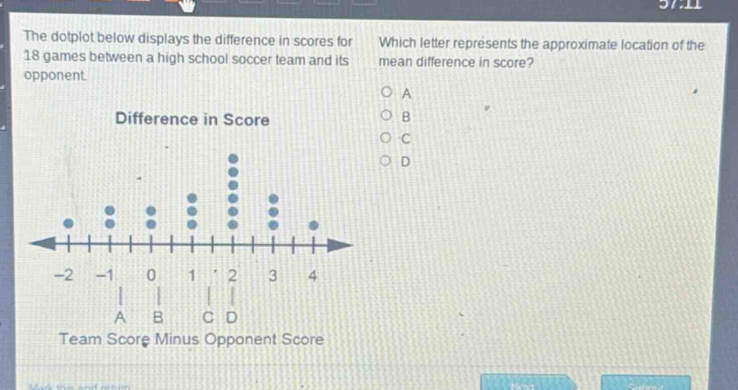 the dot - plot below displays the difference in scores for 18 games between a high school soccer team and its opponent. which letter represents the approximate location of the mean difference in score? difference in score -2 -1 0 1 2 3 4 a b c d team score minus opponent score