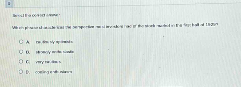 select the correct answer. which phrase characterizes the perspective most investors had of the stock market in the first half of 1929? a. cautiously optimistic b. strongly enthusiastic c. very cautious d. cooling enthusiasm
