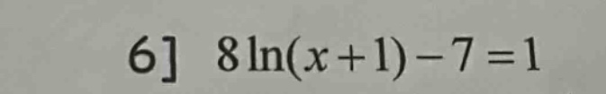 6 8ln(x + 1) - 7 = 1