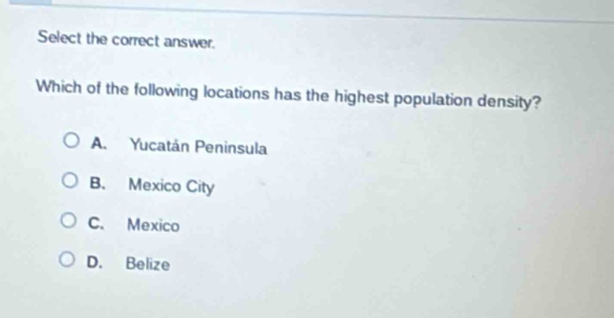 select the correct answer. which of the following locations has the highest population density? a. yucatán peninsula b. mexico city c. mexico d. belize