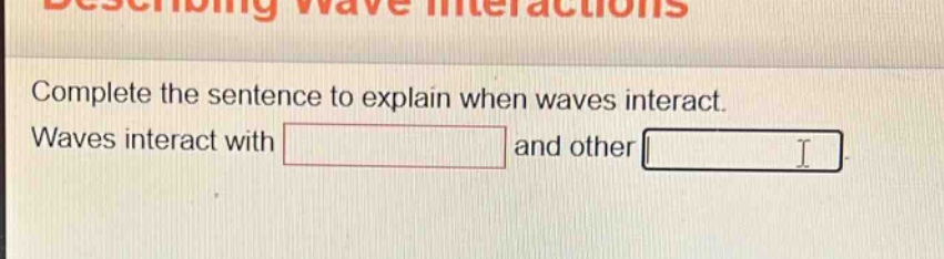 complete the sentence to explain when waves interact. waves interact with and other