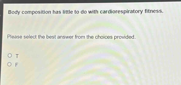 body composition has little to do with cardiorespiratory fitness. please select the best answer from the choices provided. o t o f