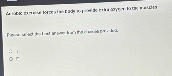 aerobic exercise forces the body to provide extra oxygen to the muscles. please select the best answer from the choices provided. o t o f