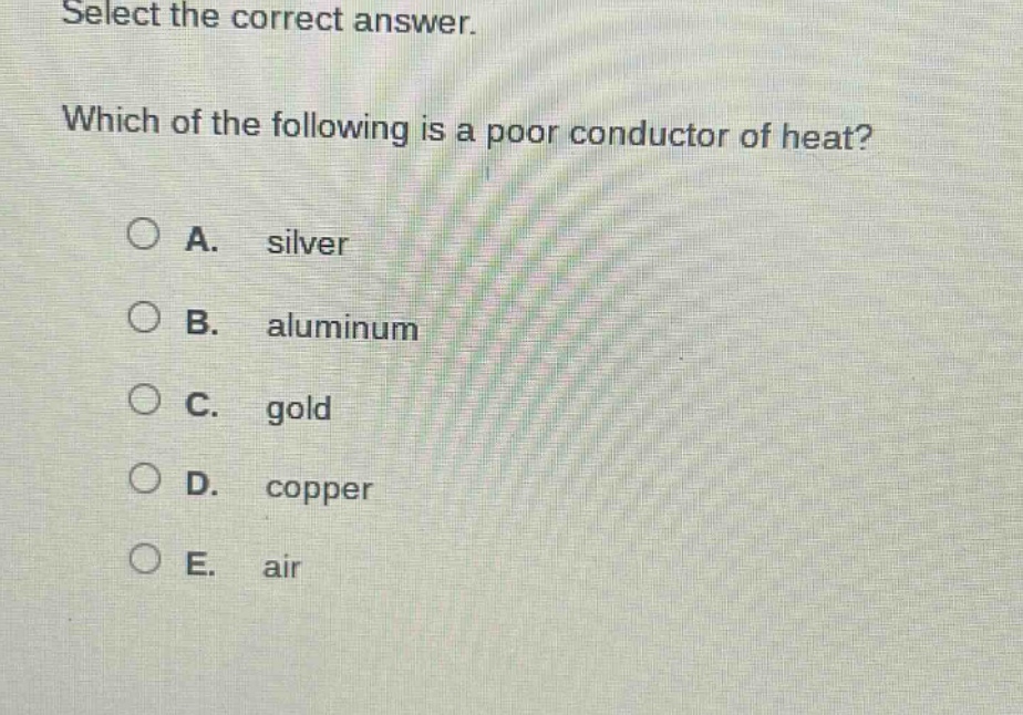 select the correct answer. which of the following is a poor conductor of heat? a. silver b. aluminum c. gold d. copper e. air
