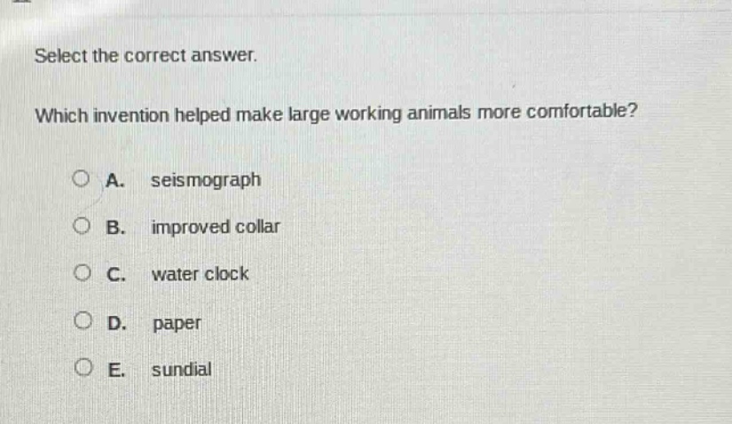 select the correct answer. which invention helped make large working animals more comfortable? a. seismograph b. improved collar c. water clock d. paper e. sundial