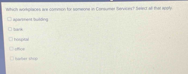 which workplaces are common for someone in consumer services? select all that apply. apartment building bank hospital office barber shop
