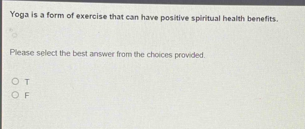 yoga is a form of exercise that can have positive spiritual health benefits. please select the best answer from the choices provided. o t o f