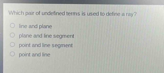 which pair of undefined terms is used to define a ray?\nline and plane\nplane and line segment\npoint and line segment\npoint and line