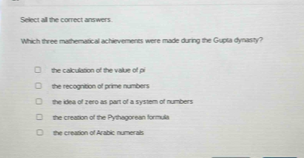 select all the correct answers. which three mathematical achievements were made during the gupta dynasty? the calculation of the value of pi the recognition of prime numbers the idea of zero as part of a system of numbers the creation of the pythagorean formula the creation of arabic numerals