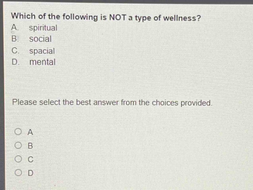 which of the following is not a type of wellness? a. spiritual b. social c. spacial d. mental please select the best answer from the choices provided. a b c d