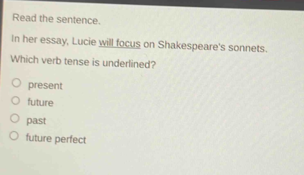 read the sentence. in her essay, lucie will focus on shakespeares sonnets. which verb tense is underlined? present future past future perfect