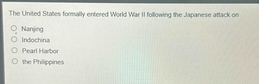 the united states formally entered world war ii following the japanese attack on\nnanjing\nindochina\npearl harbor\nthe philippines