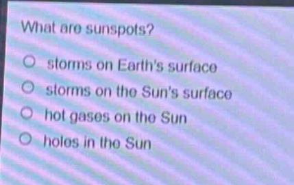 what are sunspots?\no storms on earths surface\no storms on the suns surface\no hot gases on the sun\no holes in the sun
