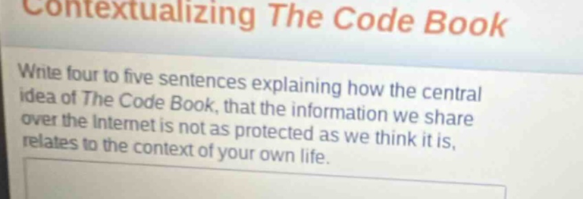 contextualizing the code book\nwrite four to five sentences explaining how the central idea of the code book, that the information we share over the internet is not as protected as we think it is, relates to the context of your own life.
