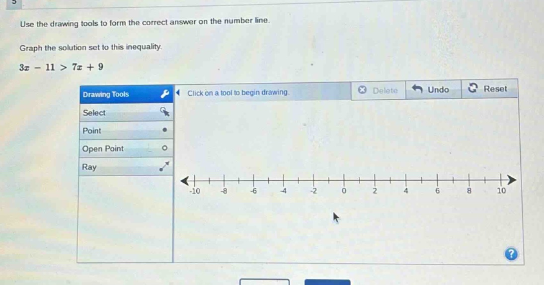 use the drawing tools to form the correct answer on the number line. graph the solution set to this inequality. 3x - 11 > 7x + 9