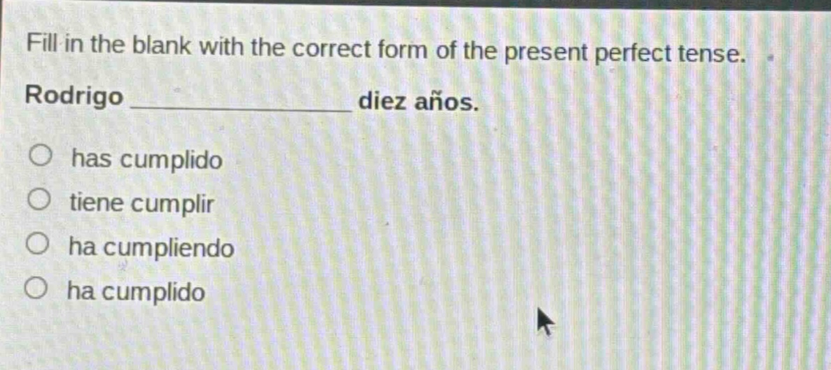 fill in the blank with the correct form of the present perfect tense. rodrigo ______________ diez años. has cumplido tiene cumplir ha cumpliendo ha cumplido