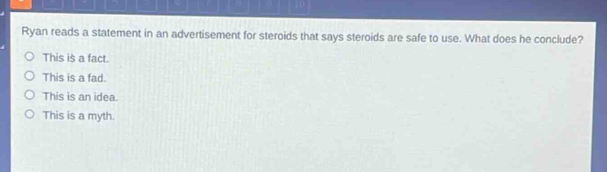 ryan reads a statement in an advertisement for steroids that says steroids are safe to use. what does he conclude? this is a fact. this is a fad. this is an idea. this is a myth.