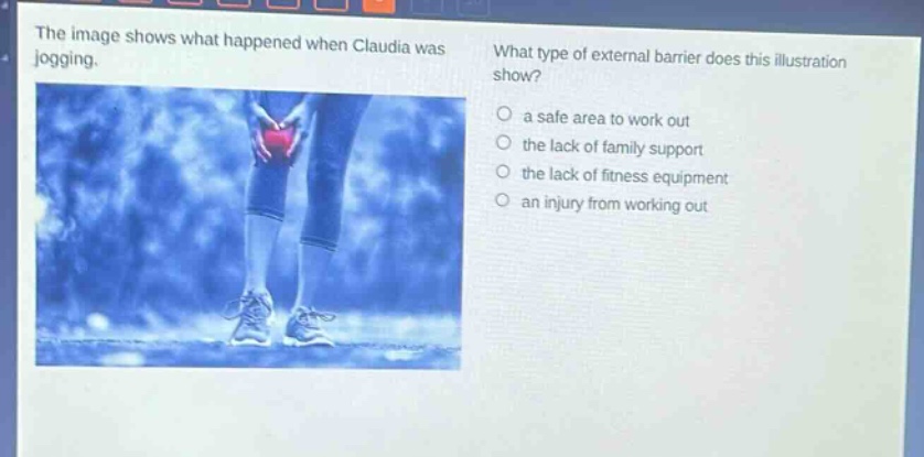 the image shows what happened when claudia was jogging. what type of external barrier does this illustration show? a safe area to work out the lack of family support the lack of fitness equipment an injury from working out