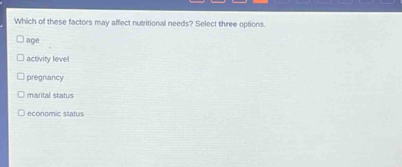 which of these factors may affect nutritional needs? select three options. age activity level pregnancy marital status economic status