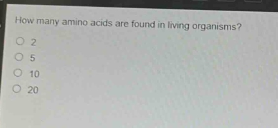 how many amino acids are found in living organisms?\n2\n5\n10\n20