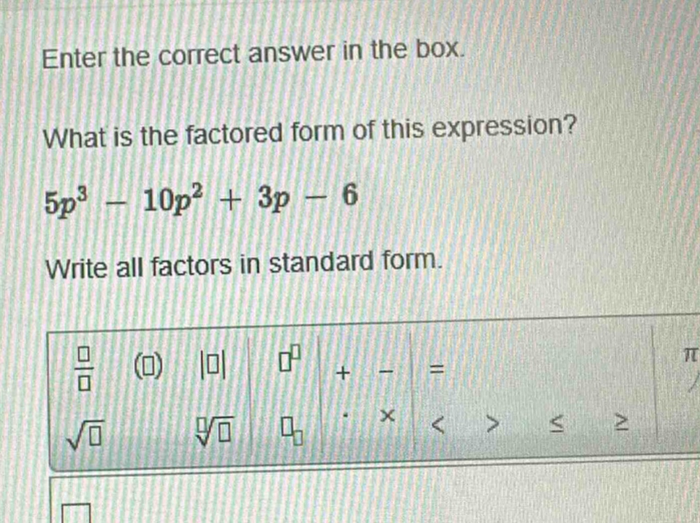 enter the correct answer in the box. what is the factored form of this expression? 5p³ - 10p² + 3p - 6 write all factors in standard form.