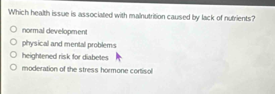 which health issue is associated with malnutrition caused by lack of nutrients? normal development physical and mental problems heightened risk for diabetes moderation of the stress hormone cortisol