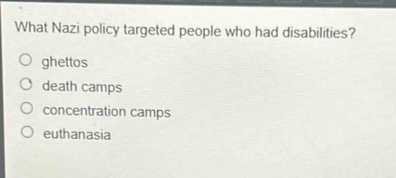 what nazi policy targeted people who had disabilities?\nghettos\ndeath camps\nconcentration camps\neuthanasia