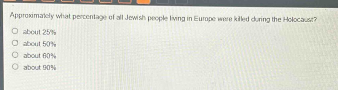 approximately what percentage of all jewish people living in europe were killed during the holocaust?\no about 25%\no about 50%\no about 60%\no about 90%