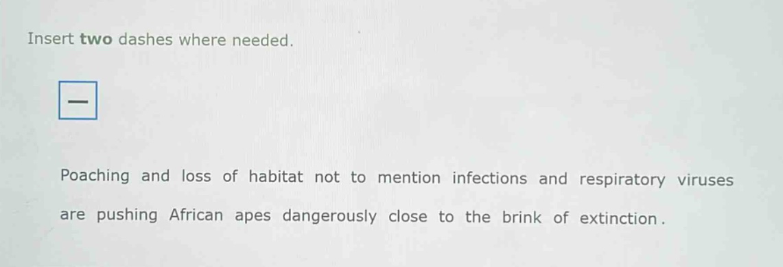 insert two dashes where needed. poaching and loss of habitat not to mention infections and respiratory viruses are pushing african apes dangerously close to the brink of extinction.