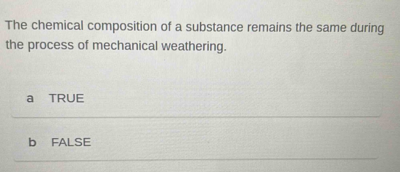 the chemical composition of a substance remains the same during the process of mechanical weathering. a true b false