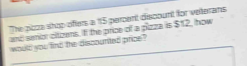 the pizza shop offers a 15 percent discount for veterans and senior citizens. if the price of a pizza is $12, how would you find the discounted price?
