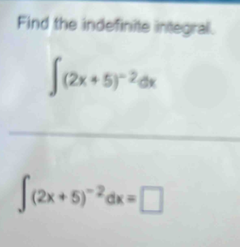 find the indefinite integral. ∫(2x + 5)^(-2)dx ∫(2x + 5)^(-2)dx = □