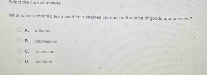 select the correct answer. what is the economic term used for sustained increase in the price of goods and services? a. inflation b. depression c. recession d. deflation