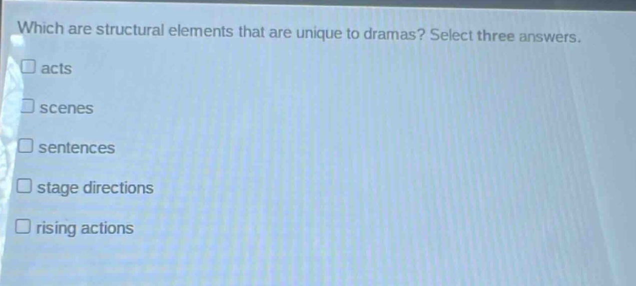which are structural elements that are unique to dramas? select three answers. acts scenes sentences stage directions rising actions