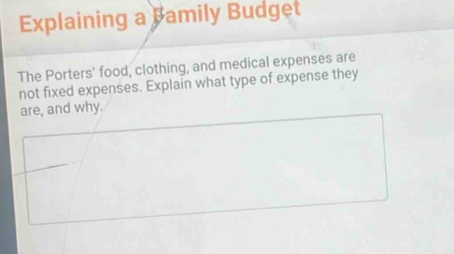 explaining a family budget\nthe porters food, clothing, and medical expenses are not fixed expenses. explain what type of expense they are, and why.