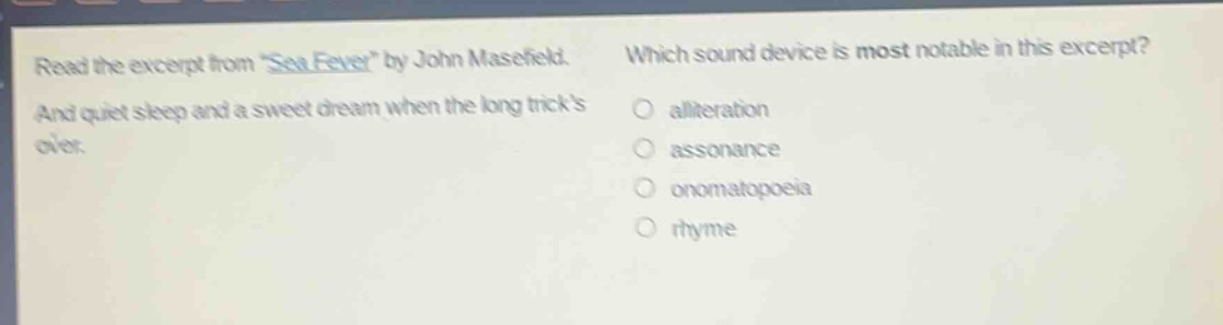 read the excerpt from \sea - fever\ by john masefield. and quiet sleep and a sweet dream when the long tricks over. which sound device is most notable in this excerpt? alliteration assonance onomatopoeia rhyme