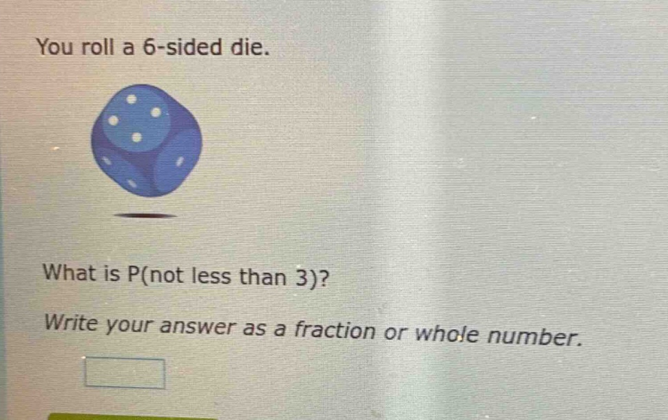 you roll a 6 - sided die. what is p(not less than 3)? write your answer as a fraction or whole number.