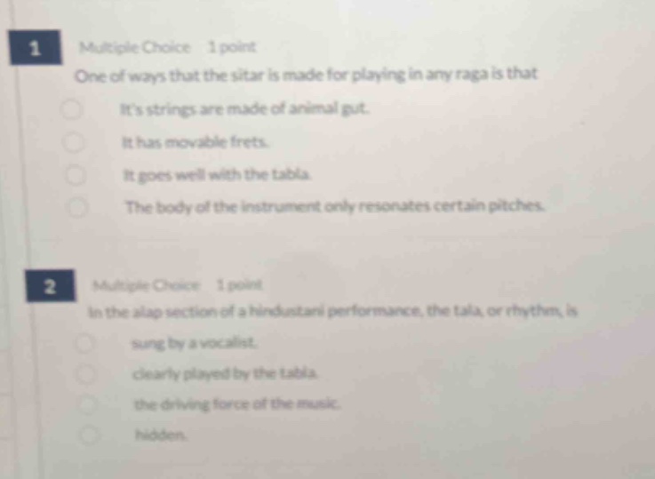 1 multiple choice 1 point one of ways that the sitar is made for playing in any raga is that its strings are made of animal gut. it has movable frets. it goes well with the tabla. the body of the instrument only resonates certain pitches. 2 multiple choice 1 point in the alap section of a hindustani performance, the tala, or rhythm, is sung by a vocalist. clearly played by the tabla. the driving force of the music. hidden.