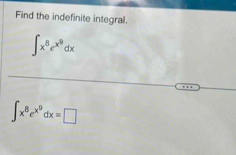 find the indefinite integral.\n∫x⁸eˣ⁹ dx\n∫x⁸eˣ⁹ dx = □
